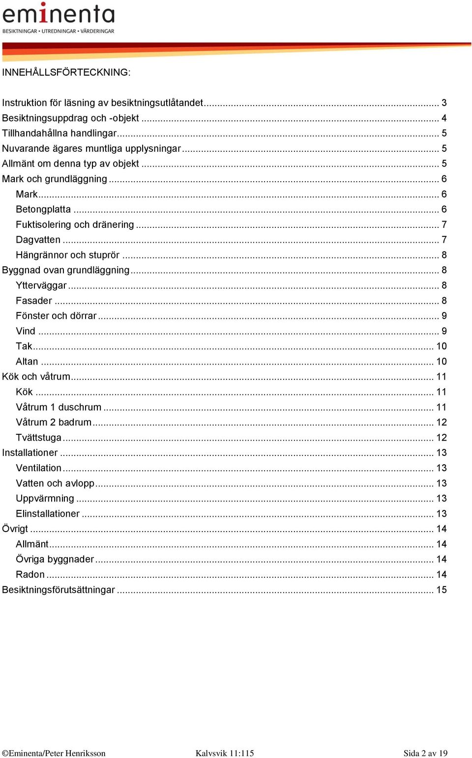 .. 8 Ytterväggar... 8 Fasader... 8 Fönster och dörrar... 9 Vind... 9 Tak... 10 Altan... 10 Kök och våtrum... 11 Kök... 11 Våtrum 1 duschrum... 11 Våtrum 2 badrum... 12 Tvättstuga... 12 Installationer.