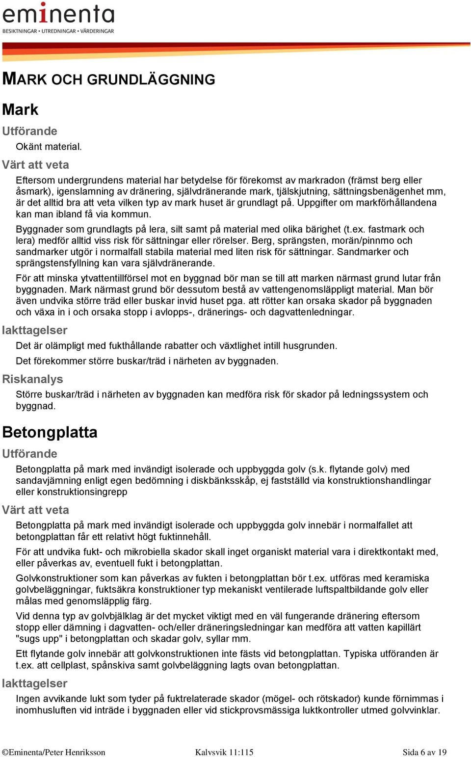 alltid bra att veta vilken typ av mark huset är grundlagt på. Uppgifter om markförhållandena kan man ibland få via kommun.