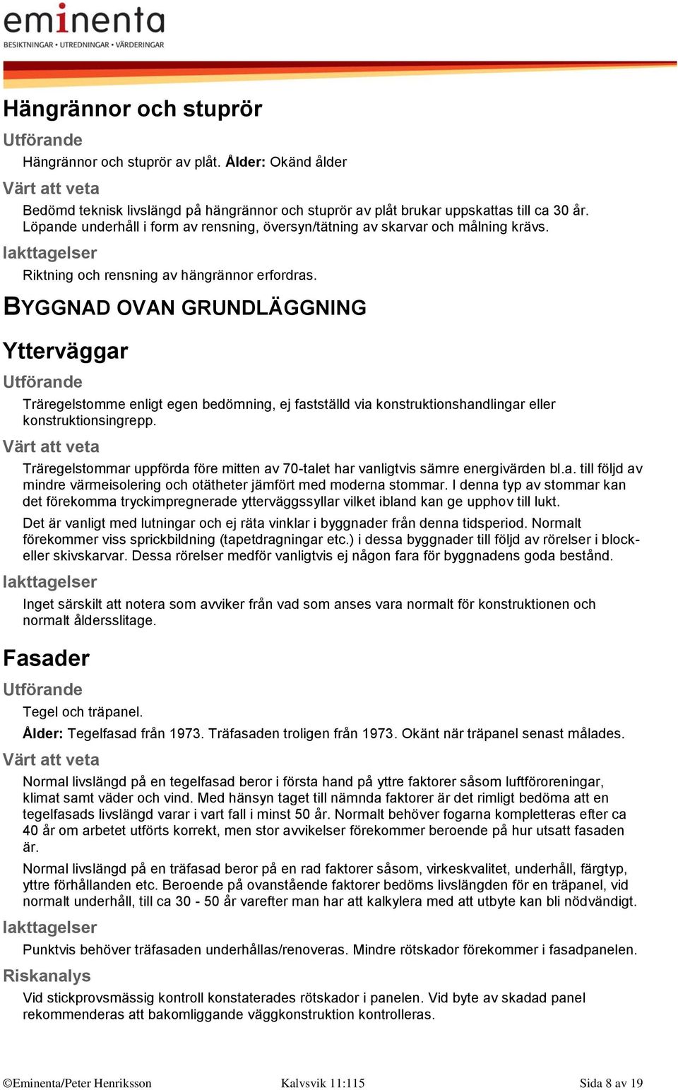 BYGGNAD OVAN GRUNDLÄGGNING Ytterväggar Träregelstomme enligt egen bedömning, ej fastställd via konstruktionshandlingar eller konstruktionsingrepp.