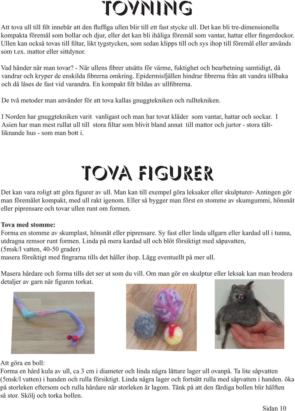 Ullen kan också tovas till filtar, likt tygstycken, som sedan klipps till och sys ihop till föremål eller används som t.ex. mattor eller sittdynor. Vad händer när man tovar?