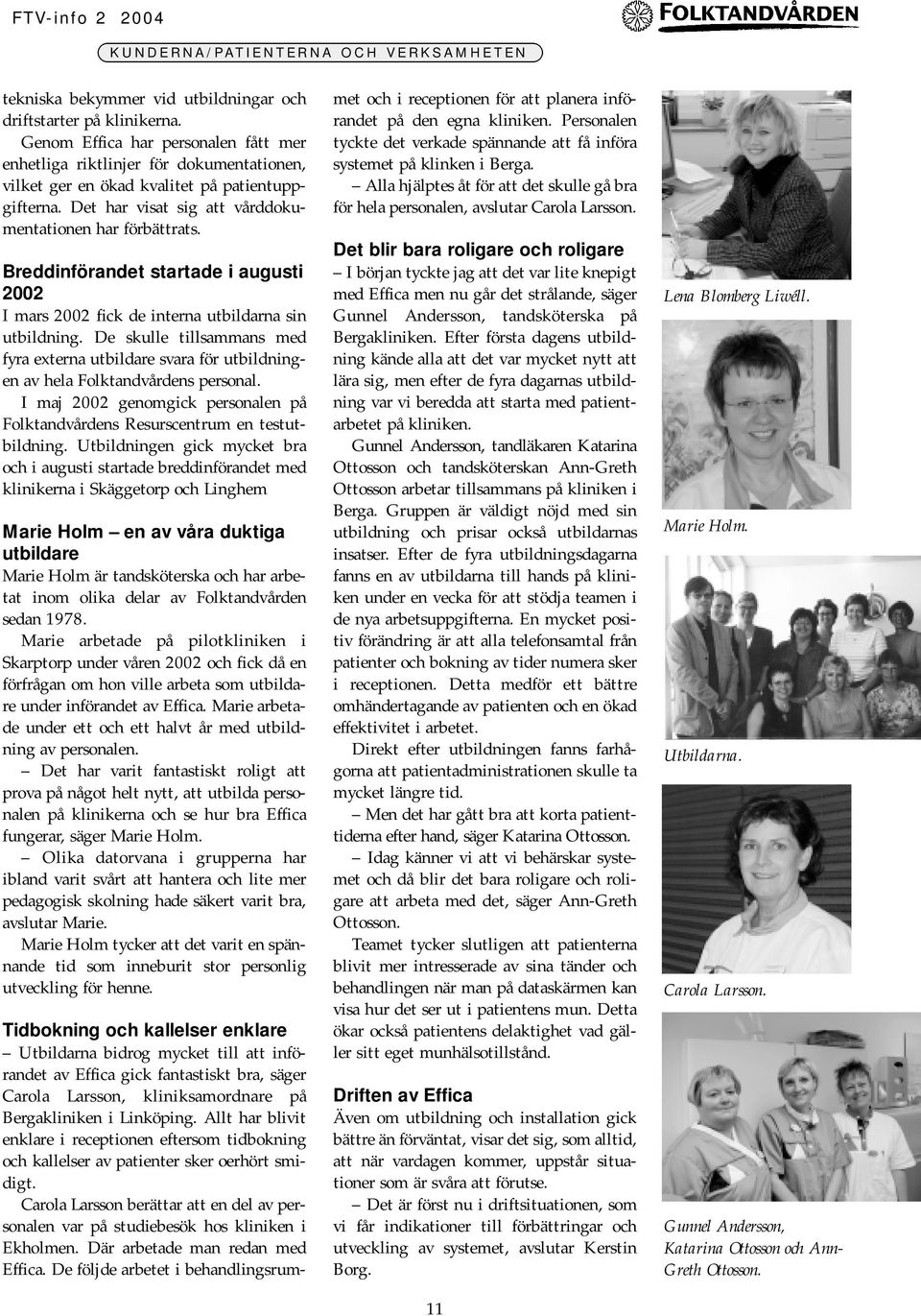 Breddinförandet startade i augusti 2002 I mars 2002 fick de interna utbildarna sin utbildning. De skulle tillsammans med fyra externa utbildare svara för utbildningen av hela Folktandvårdens personal.