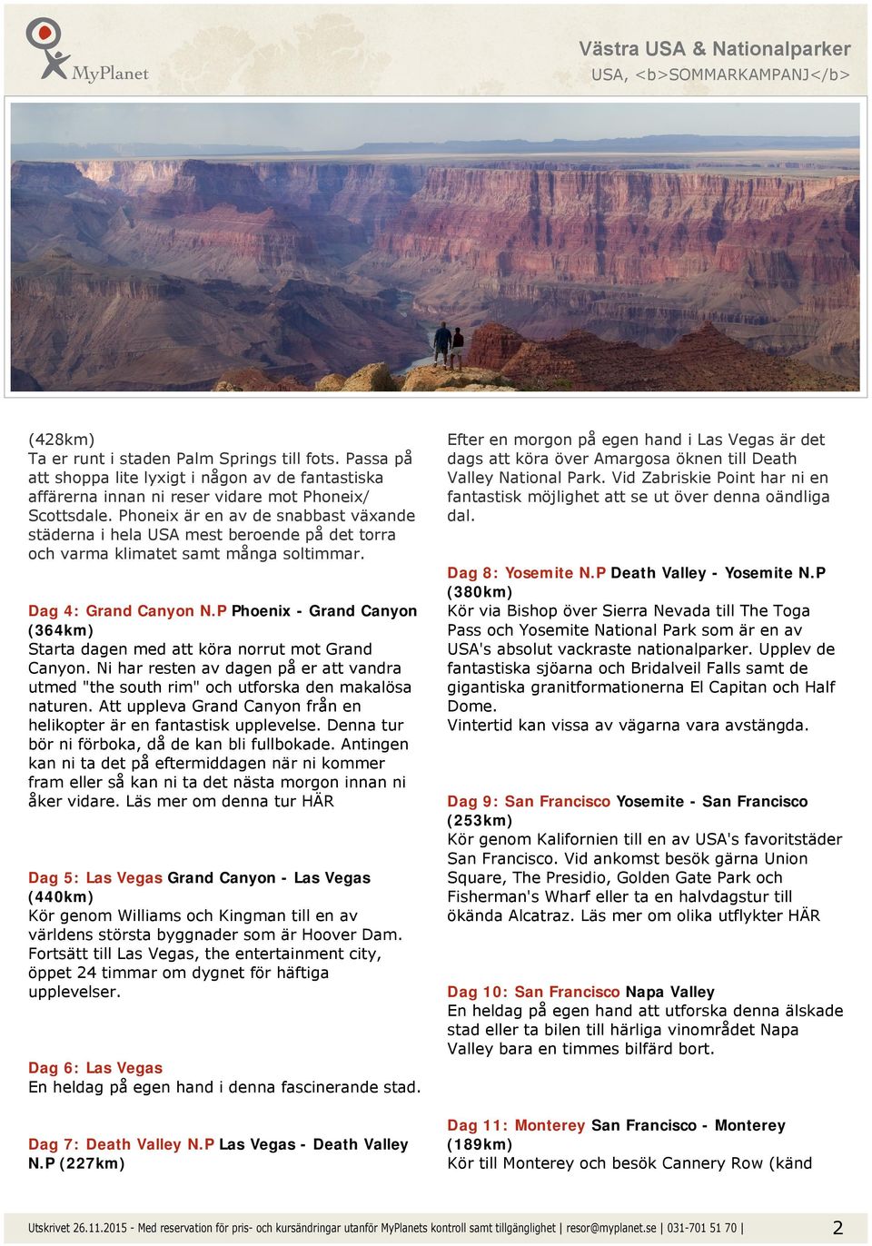 P Phoenix - Grand Canyon (364km) Starta dagen med att köra norrut mot Grand Canyon. Ni har resten av dagen på er att vandra utmed "the south rim" och utforska den makalösa naturen.