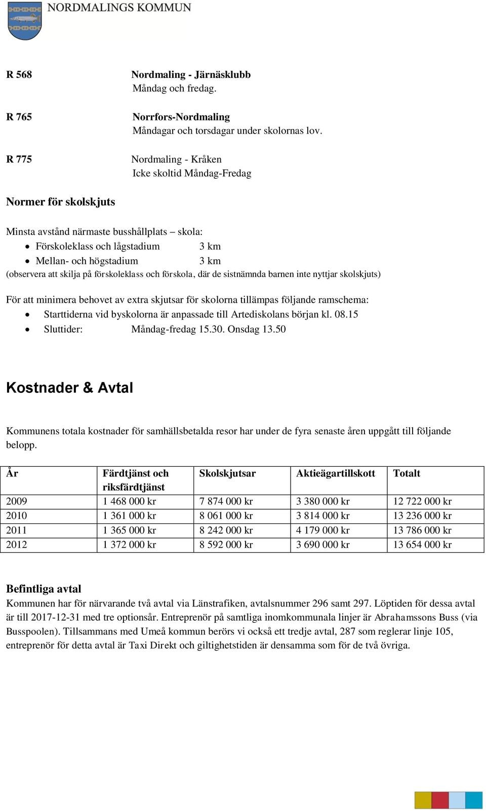 på förskoleklass och förskola, där de sistnämnda barnen inte nyttjar skolskjuts) För att minimera behovet av extra skjutsar för skolorna tillämpas följande ramschema: Starttiderna vid byskolorna är