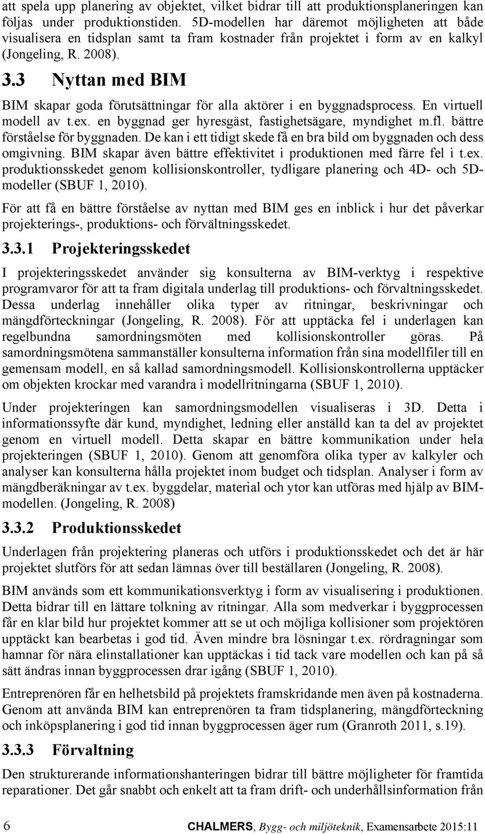 3 Nyttan med BIM BIM skapar goda förutsättningar för alla aktörer i en byggnadsprocess. En virtuell modell av t.ex. en byggnad ger hyresgäst, fastighetsägare, myndighet m.fl.