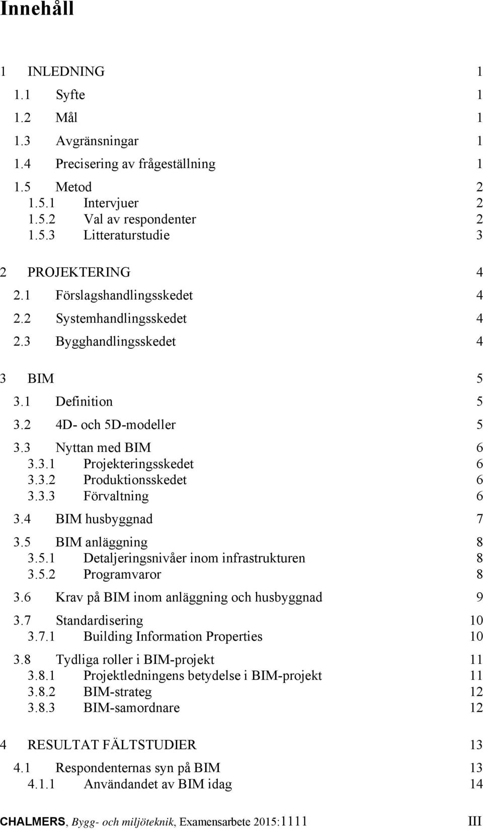 3.3 Förvaltning 6 3.4 BIM husbyggnad 7 3.5 BIM anläggning 8 3.5.1 Detaljeringsnivåer inom infrastrukturen 8 3.5.2 Programvaror 8 3.6 Krav på BIM inom anläggning och husbyggnad 9 3.