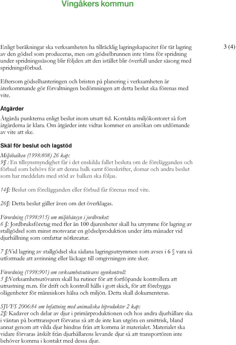 3 (4) Eftersom gödselhanteringen och bristen på planering i verksamheten är återkommande gör förvaltningen bedömningen att detta beslut ska förenas med vite.