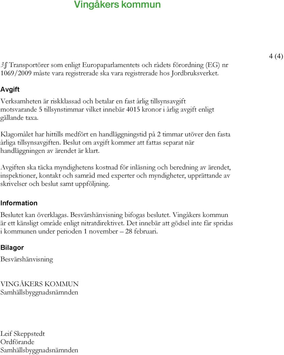 Klagomålet har hittills medfört en handläggningstid på 2 timmar utöver den fasta årliga tillsynsavgiften. Beslut om avgift kommer att fattas separat när handläggningen av ärendet är klart.