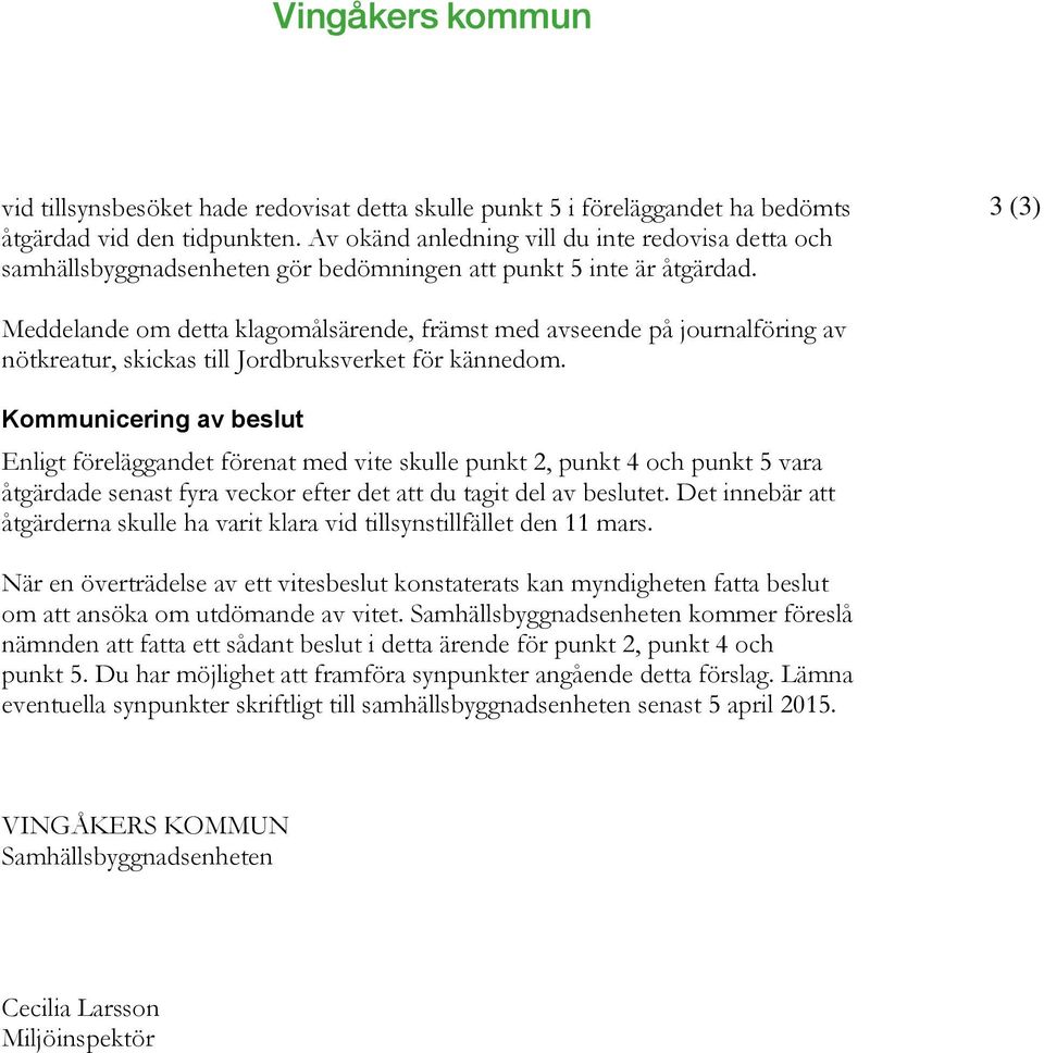 3 (3) Meddelande om detta klagomålsärende, främst med avseende på journalföring av nötkreatur, skickas till Jordbruksverket för kännedom.