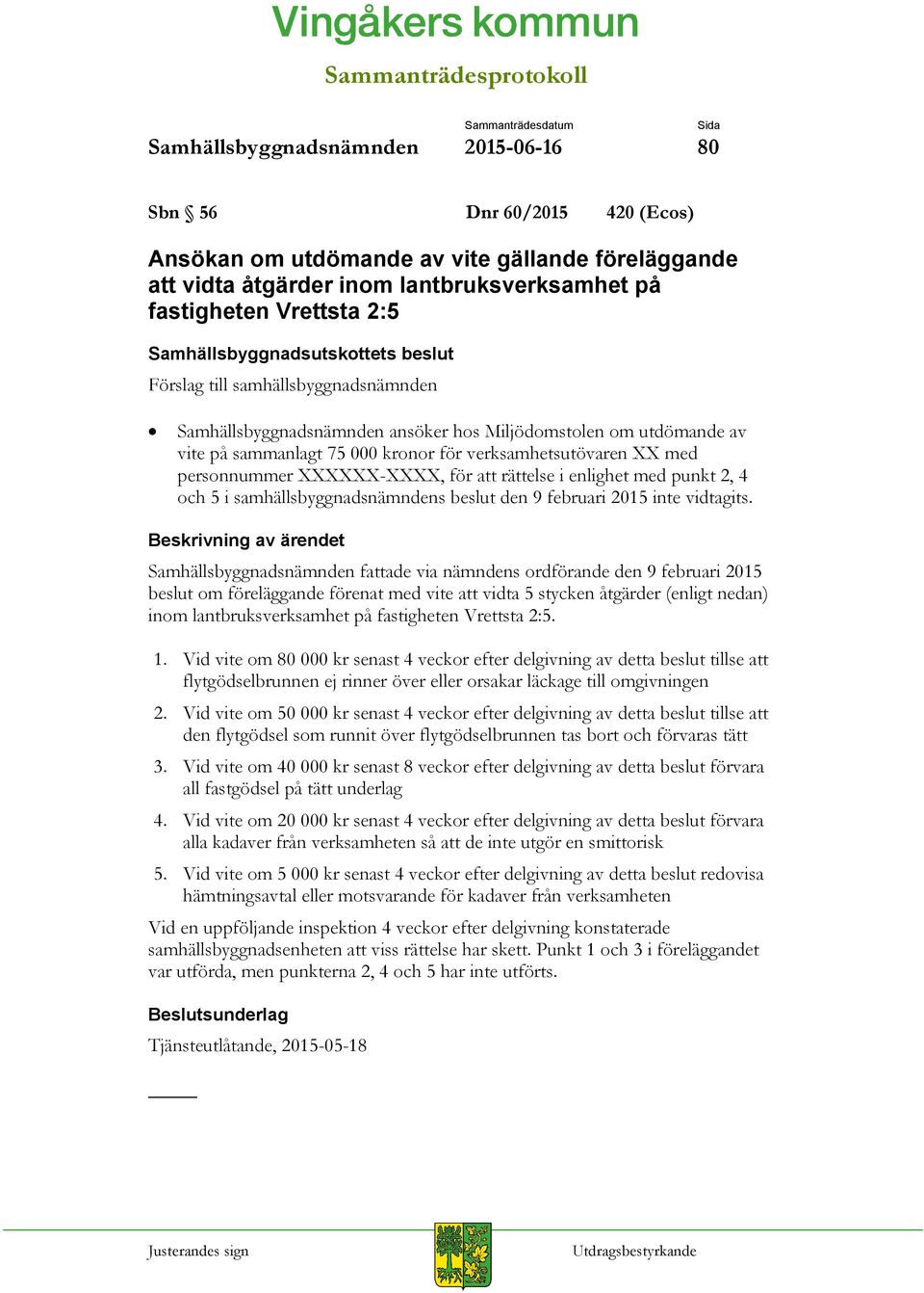 sammanlagt 75 000 kronor för verksamhetsutövaren XX med personnummer XXXXXX-XXXX, för att rättelse i enlighet med punkt 2, 4 och 5 i samhällsbyggnadsnämndens beslut den 9 februari 2015 inte vidtagits.