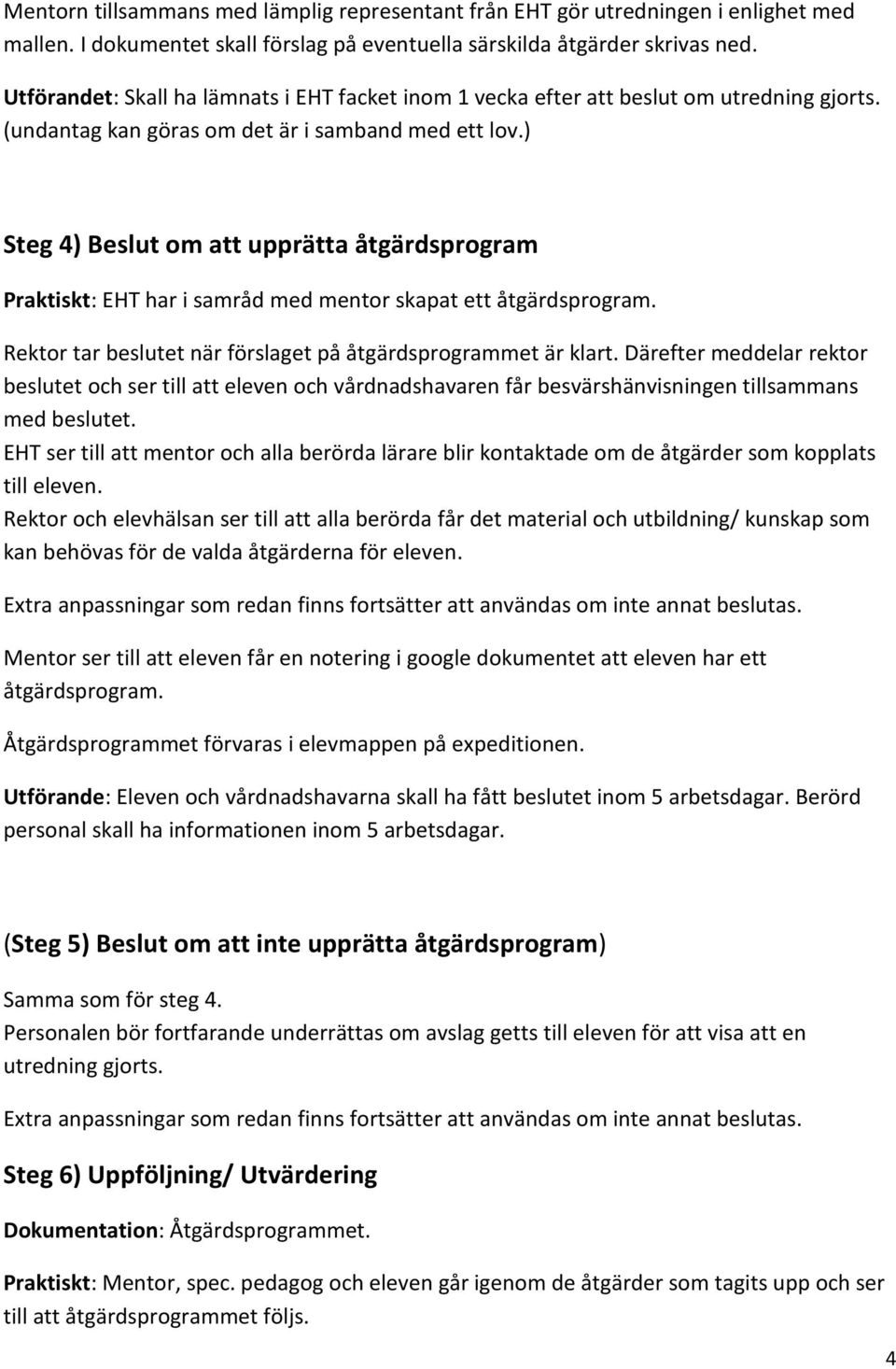 ) Steg 4) Beslut om att upprätta åtgärdsprogram Praktiskt: EHT har i samråd med mentor skapat ett åtgärdsprogram. Rektor tar beslutet när förslaget på åtgärdsprogrammet är klart.