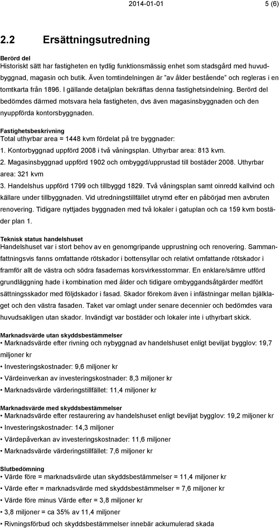 Berörd del bedömdes därmed motsvara hela fastigheten, dvs även magasinsbyggnaden och den nyuppförda kontorsbyggnaden. Fastighetsbeskrivning Total uthyrbar area = 1448 kvm fördelat på tre byggnader: 1.