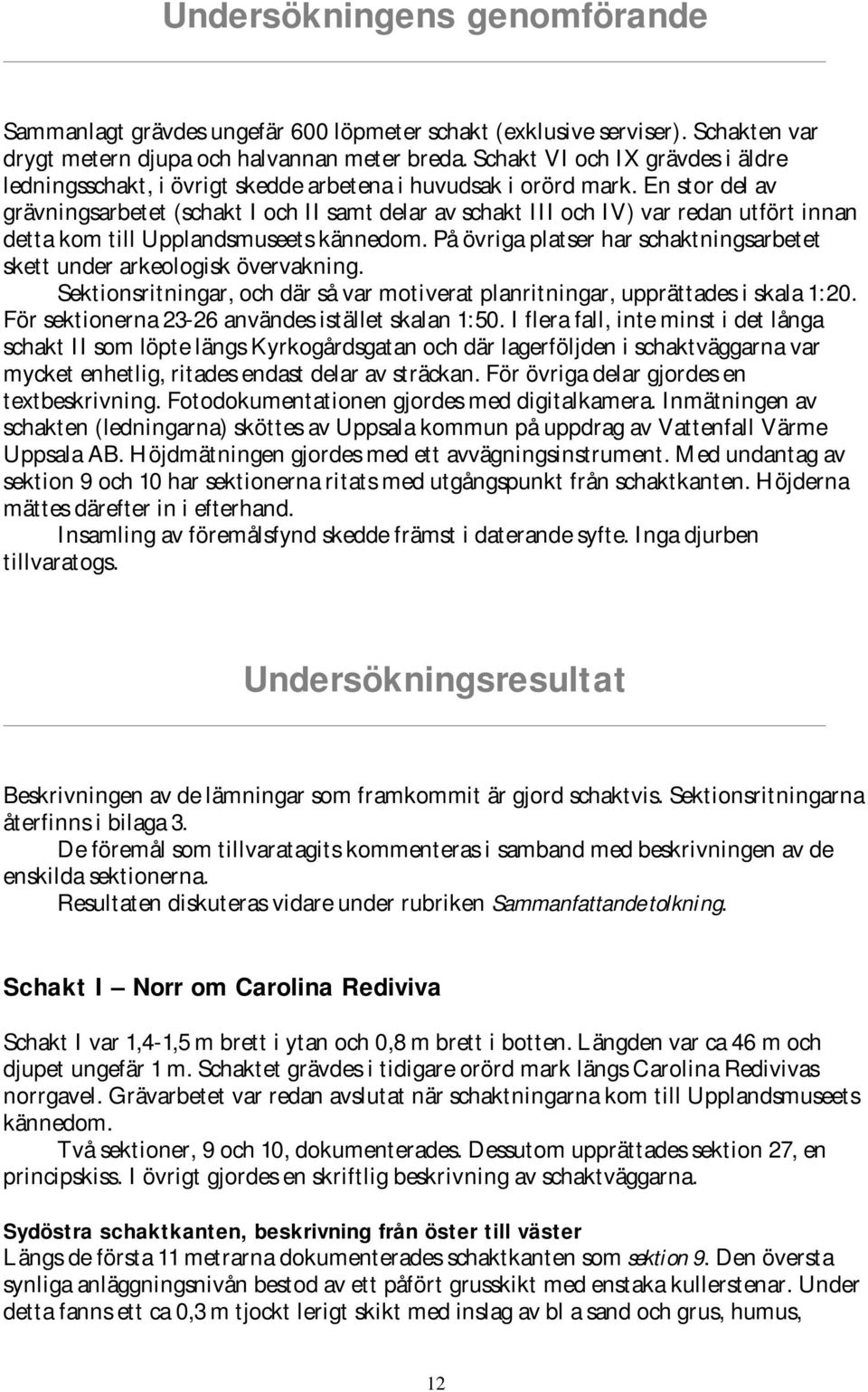 En stor del av grävningsarbetet (schakt I och II samt delar av schakt III och IV) var redan utfört innan detta kom till Upplandsmuseets kännedom.