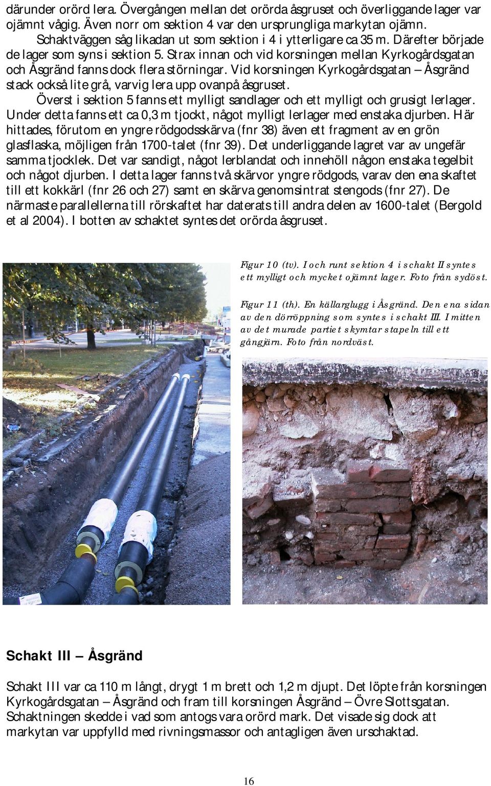 Strax innan och vid korsningen mellan Kyrkogårdsgatan och Åsgränd fanns dock flera störningar. Vid korsningen Kyrkogårdsgatan Åsgränd stack också lite grå, varvig lera upp ovanpå åsgruset.