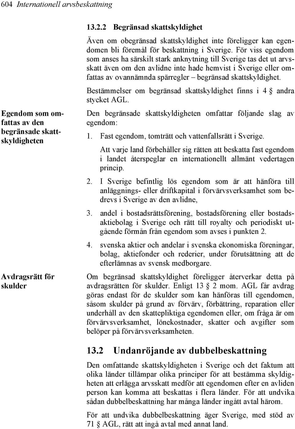 För viss egendom som anses ha särskilt stark anknytning till Sverige tas det ut arvsskatt även om den avlidne inte hade hemvist i Sverige eller omfattas av ovannämnda spärregler begränsad