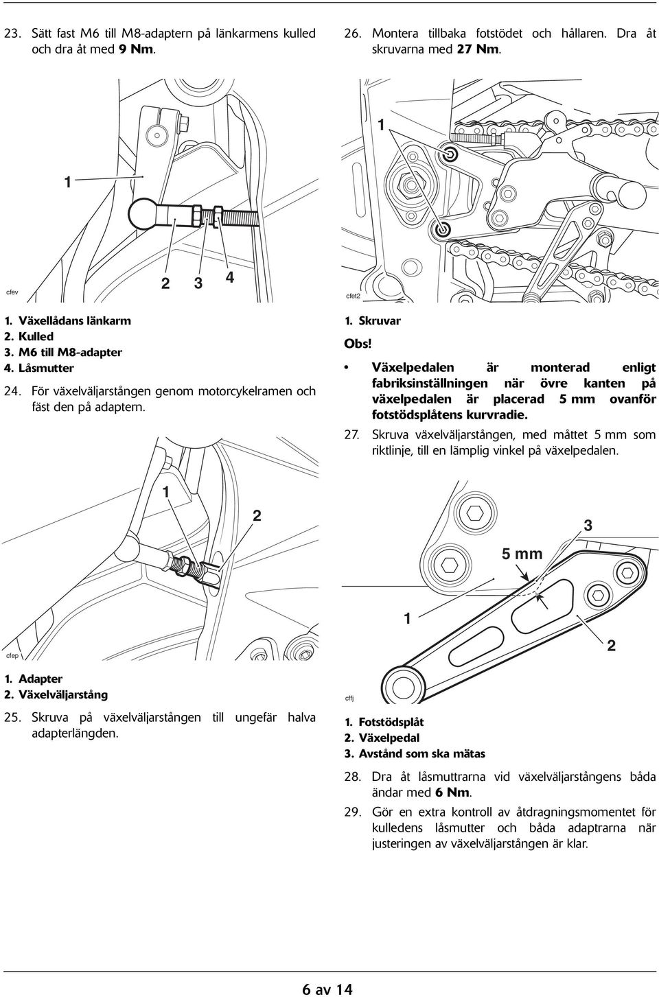 . Skruvar Växelpedalen är monterad enligt fabriksinställningen när övre kanten på växelpedalen är placerad 5 mm ovanför fotstödsplåtens kurvradie. 7.