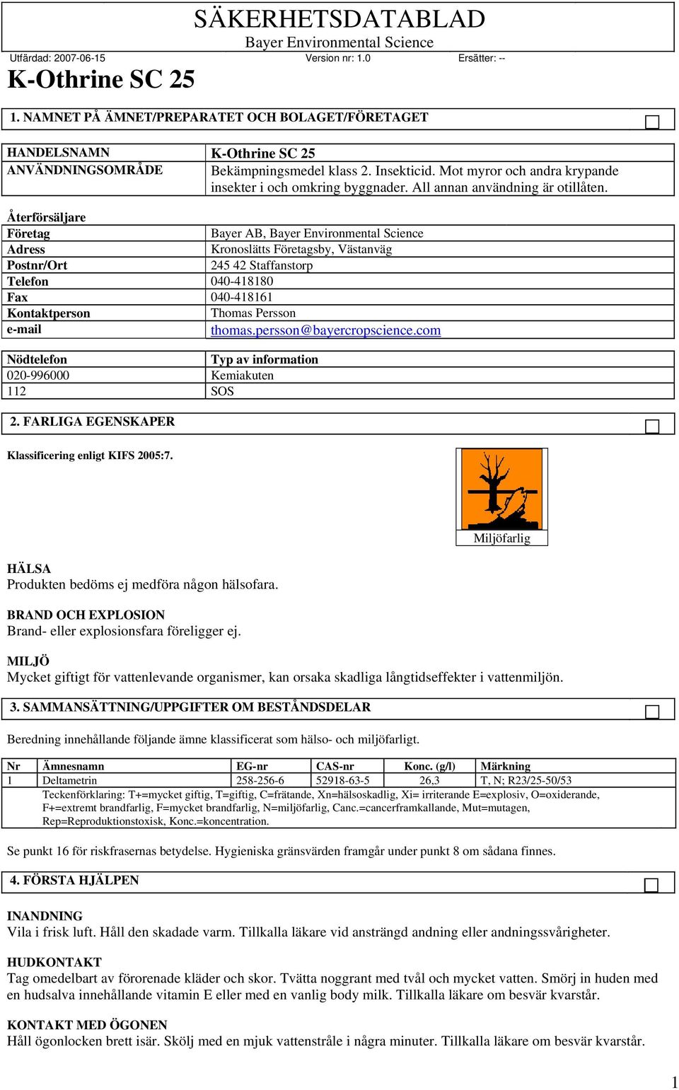 Återförsäljare Företag Bayer AB, Adress Kronoslätts Företagsby, Västanväg Postnr/Ort 245 42 Staffanstorp Telefon 040-418180 Fax 040-418161 Kontaktperson Thomas Persson e-mail thomas.