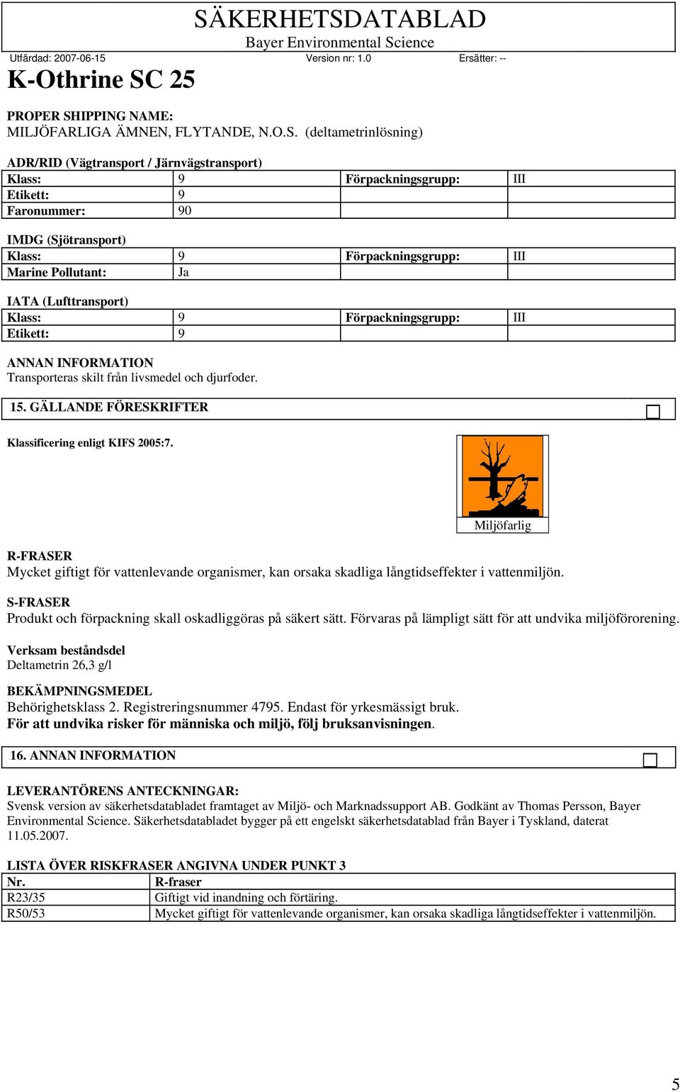 (deltametrinlösning) ADR/RID (Vägtransport / Järnvägstransport) Klass: Förpackningsgrupp: III Etikett: Faronummer: 0 IMDG (Sjötransport) Klass: Marine Pollutant: Ja Förpackningsgrupp: III IATA