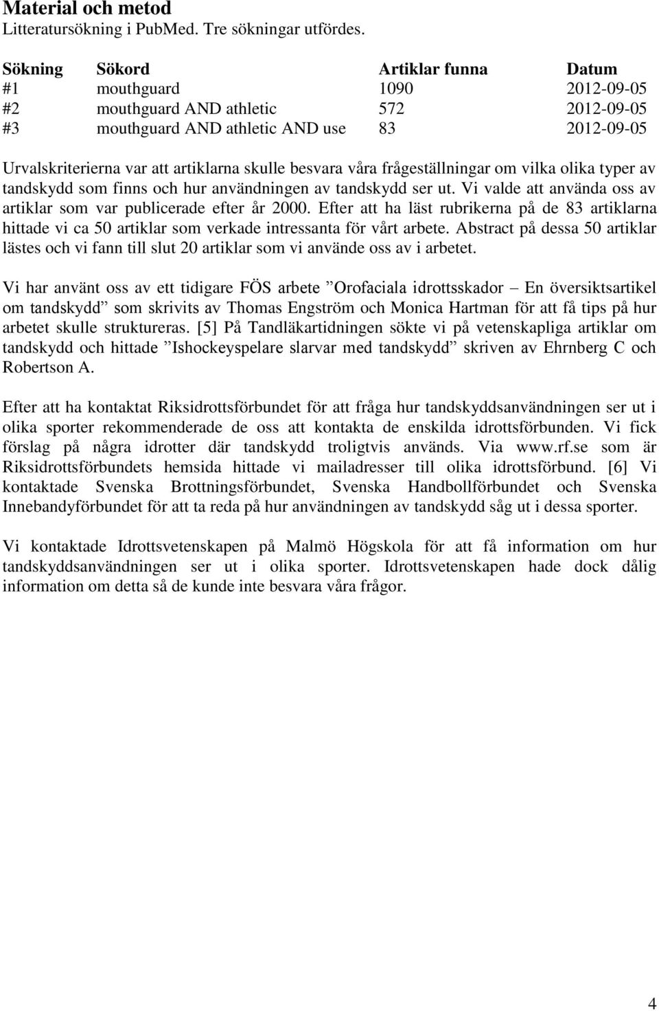 skulle besvara våra frågeställningar om vilka olika typer av tandskydd som finns och hur användningen av tandskydd ser ut. Vi valde att använda oss av artiklar som var publicerade efter år 2000.