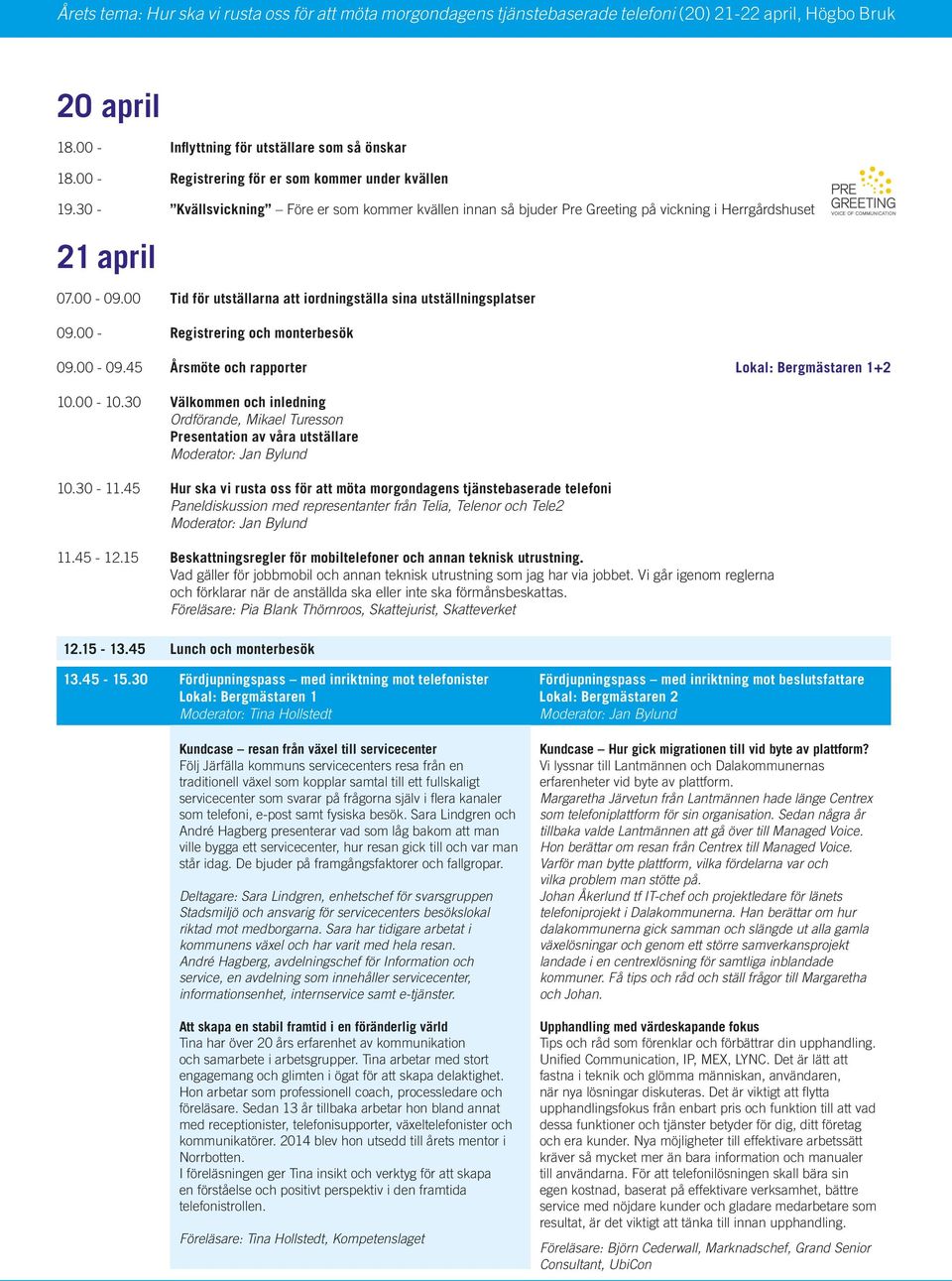 00 Tid för utställarna att iordningställa sina utställningsplatser 09.00 - Registrering och monterbesök 09.00-09.45 Årsmöte och rapporter Lokal: Bergmästaren 1+2 10.00-10.