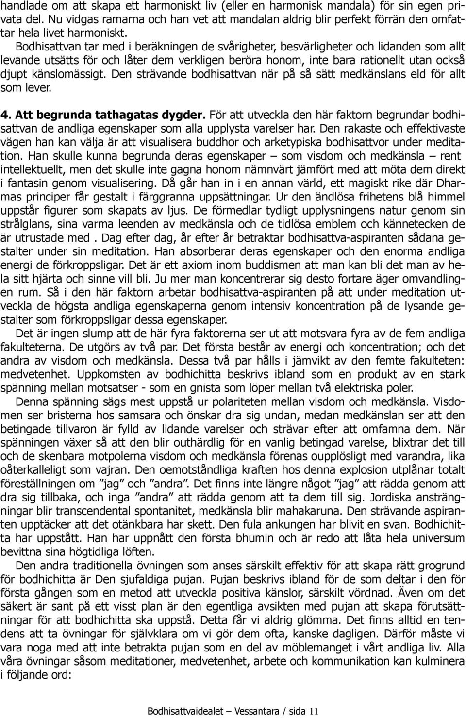 Bodhisattvan tar med i beräkningen de svårigheter, besvärligheter och lidanden som allt levande utsätts för och låter dem verkligen beröra honom, inte bara rationellt utan också djupt känslomässigt.