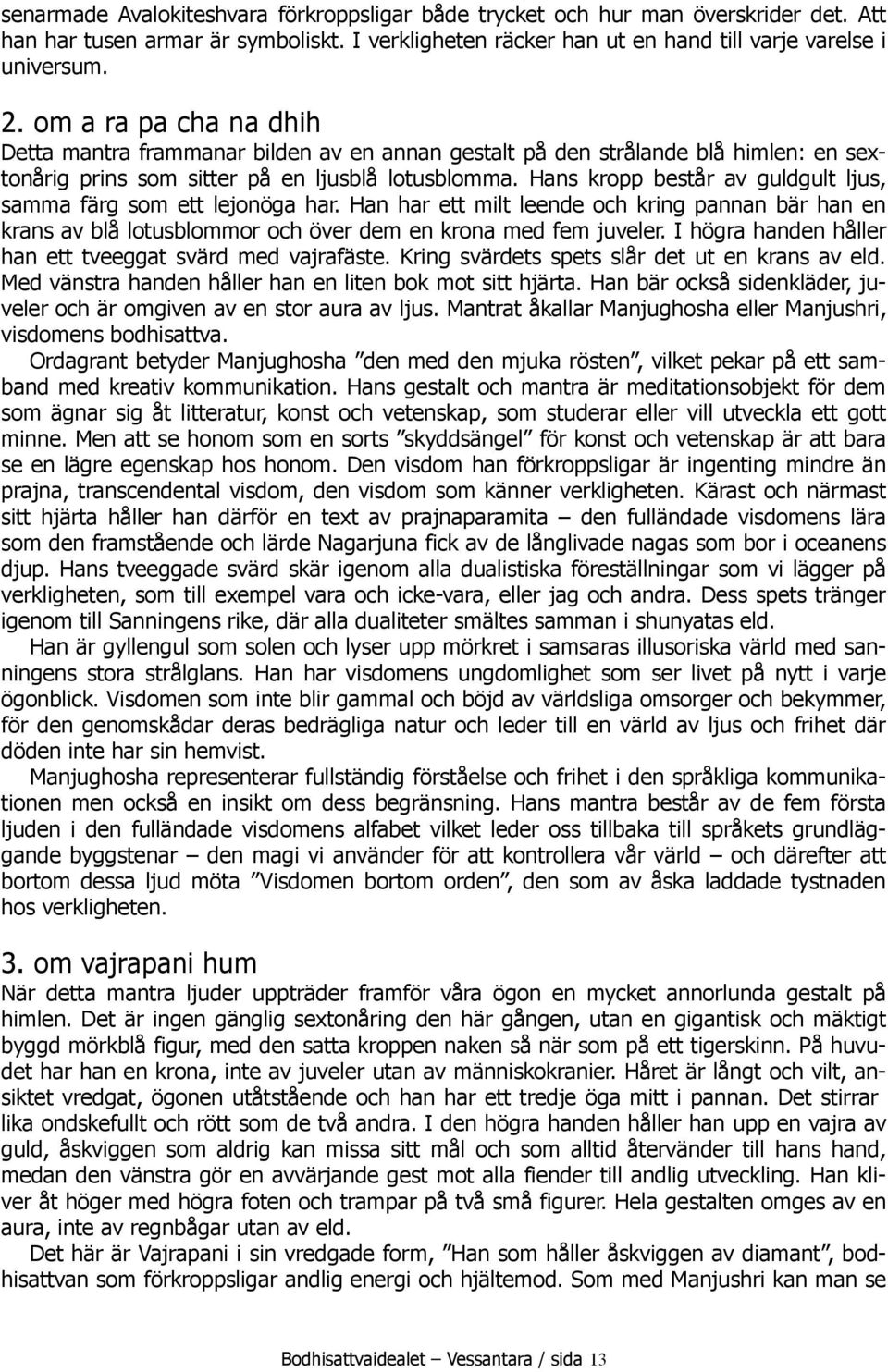Hans kropp består av guldgult ljus, samma färg som ett lejonöga har. Han har ett milt leende och kring pannan bär han en krans av blå lotusblommor och över dem en krona med fem juveler.