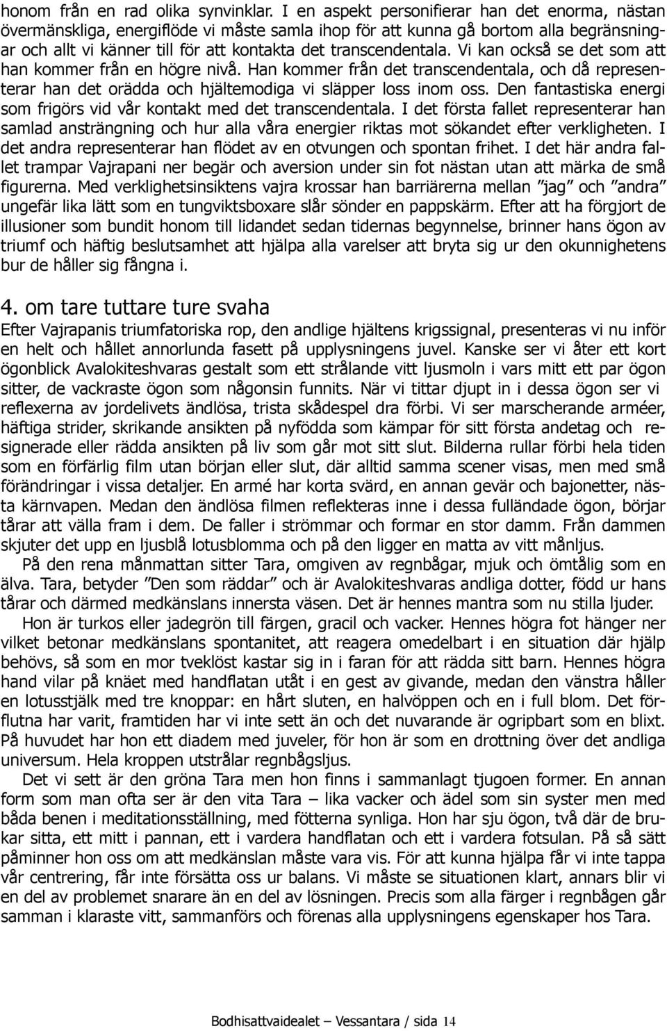Vi kan också se det som att han kommer från en högre nivå. Han kommer från det transcendentala, och då representerar han det orädda och hjältemodiga vi släpper loss inom oss.