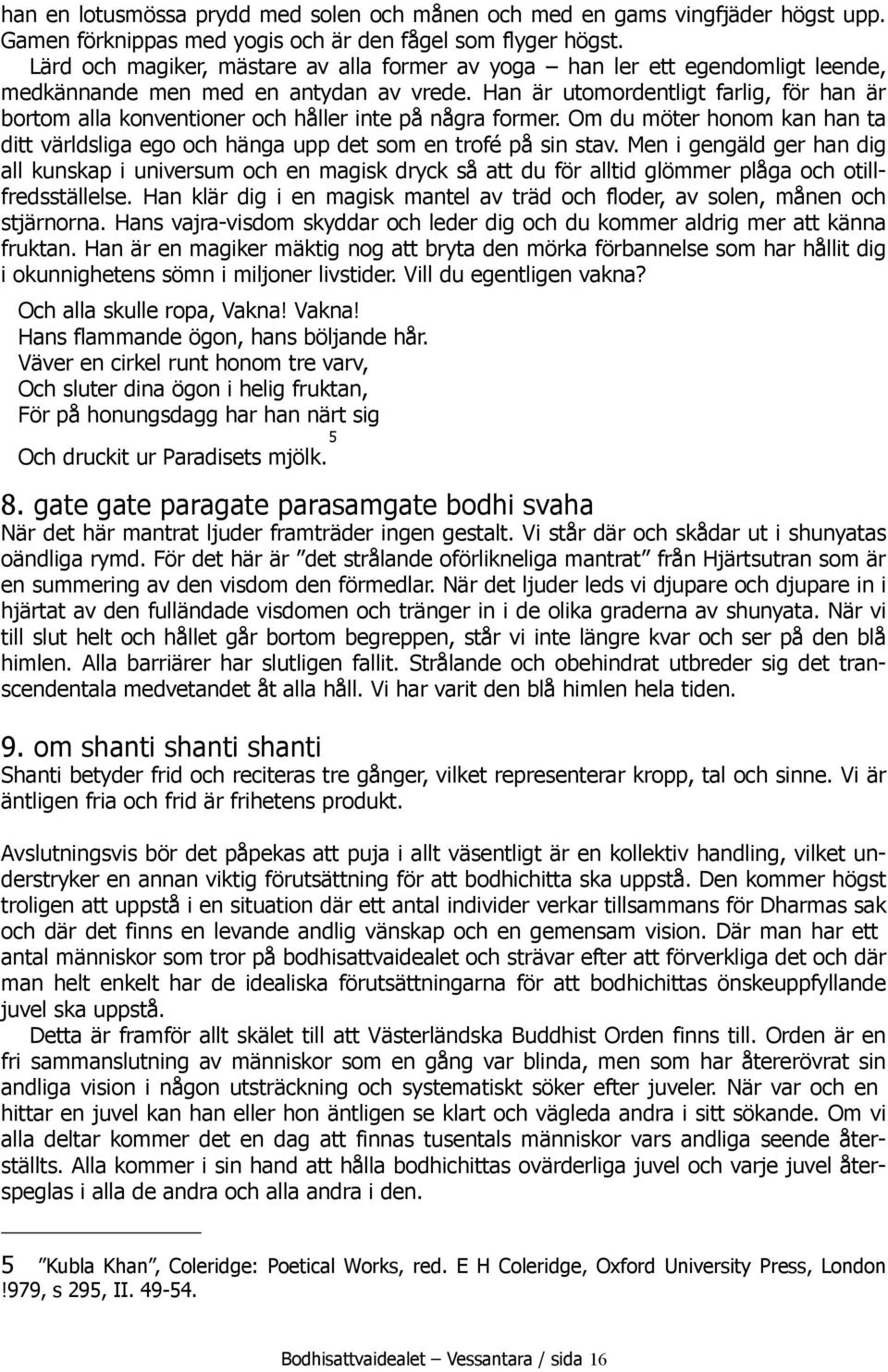 Han är utomordentligt farlig, för han är bortom alla konventioner och håller inte på några former. Om du möter honom kan han ta ditt världsliga ego och hänga upp det som en trofé på sin stav.