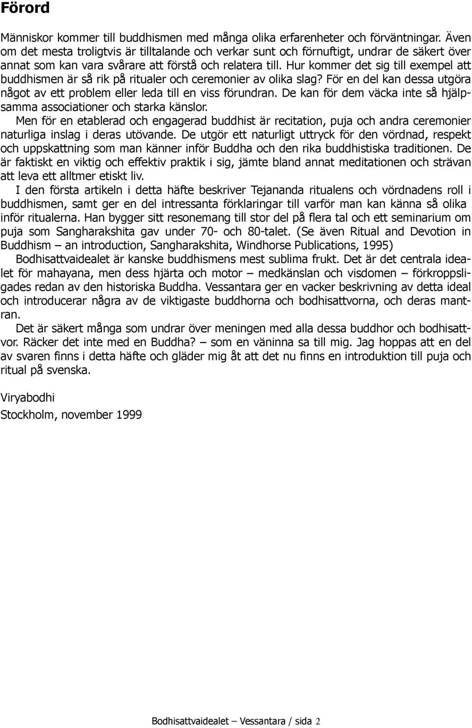 Hur kommer det sig till exempel att buddhismen är så rik på ritualer och ceremonier av olika slag? För en del kan dessa utgöra något av ett problem eller leda till en viss förundran.