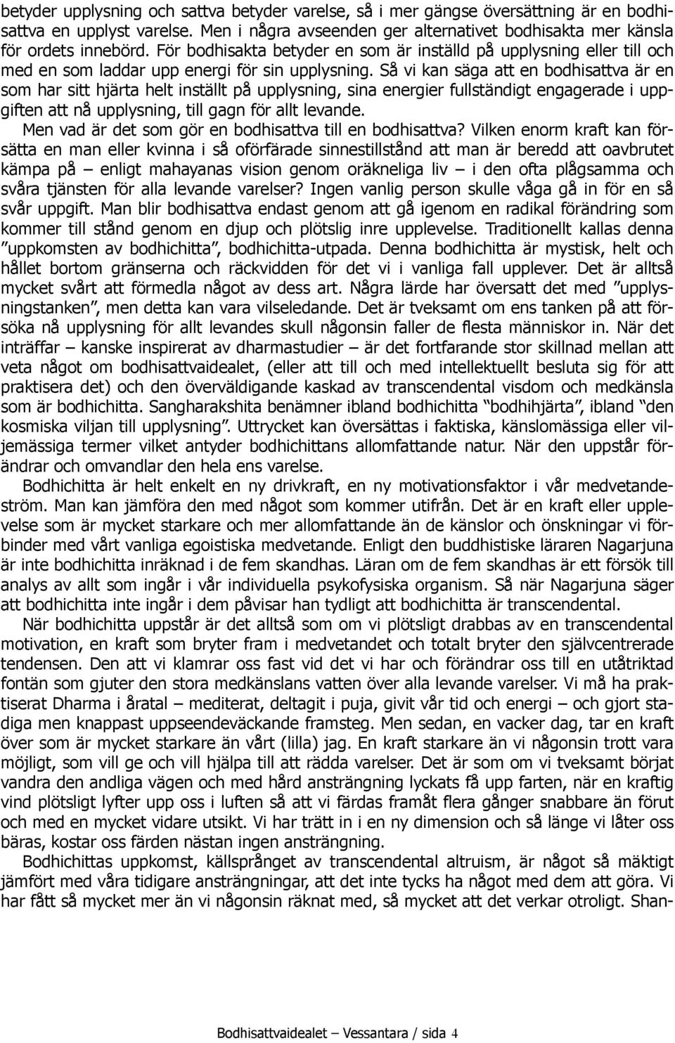 Så vi kan säga att en bodhisattva är en som har sitt hjärta helt inställt på upplysning, sina energier fullständigt engagerade i uppgiften att nå upplysning, till gagn för allt levande.