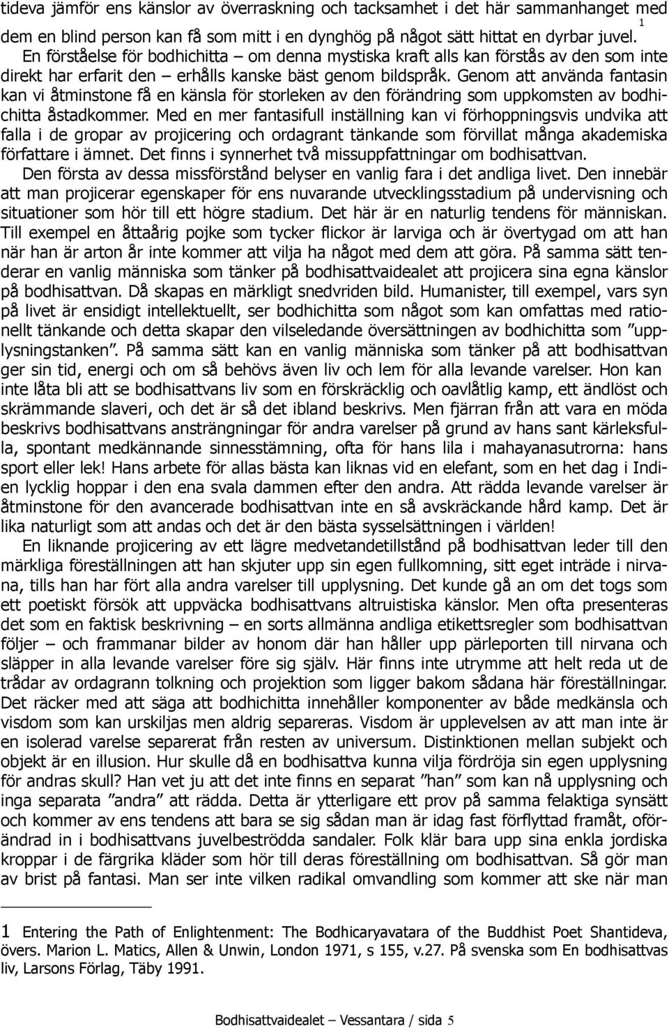 Genom att använda fantasin kan vi åtminstone få en känsla för storleken av den förändring som uppkomsten av bodhichitta åstadkommer.