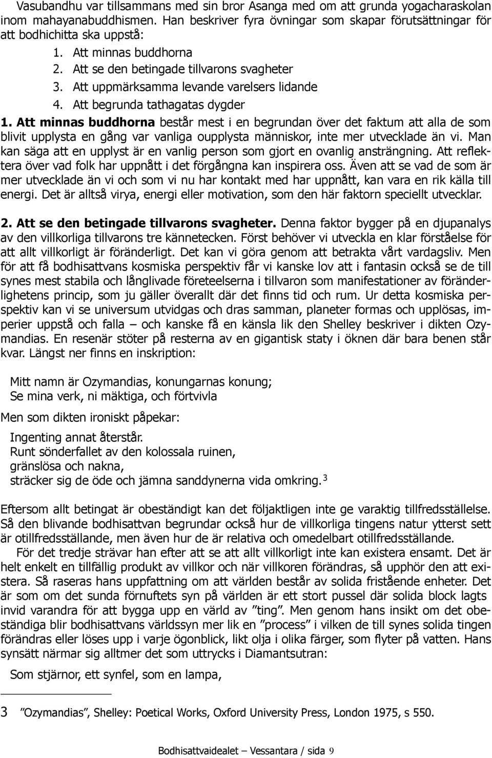 Att minnas buddhorna består mest i en begrundan över det faktum att alla de som blivit upplysta en gång var vanliga oupplysta människor, inte mer utvecklade än vi.