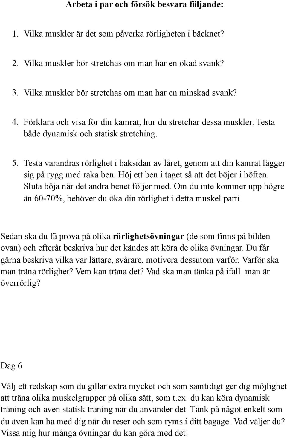 Testa varandras rörlighet i baksidan av låret, genom att din kamrat lägger sig på rygg med raka ben. Höj ett ben i taget så att det böjer i höften. Sluta böja när det andra benet följer med.