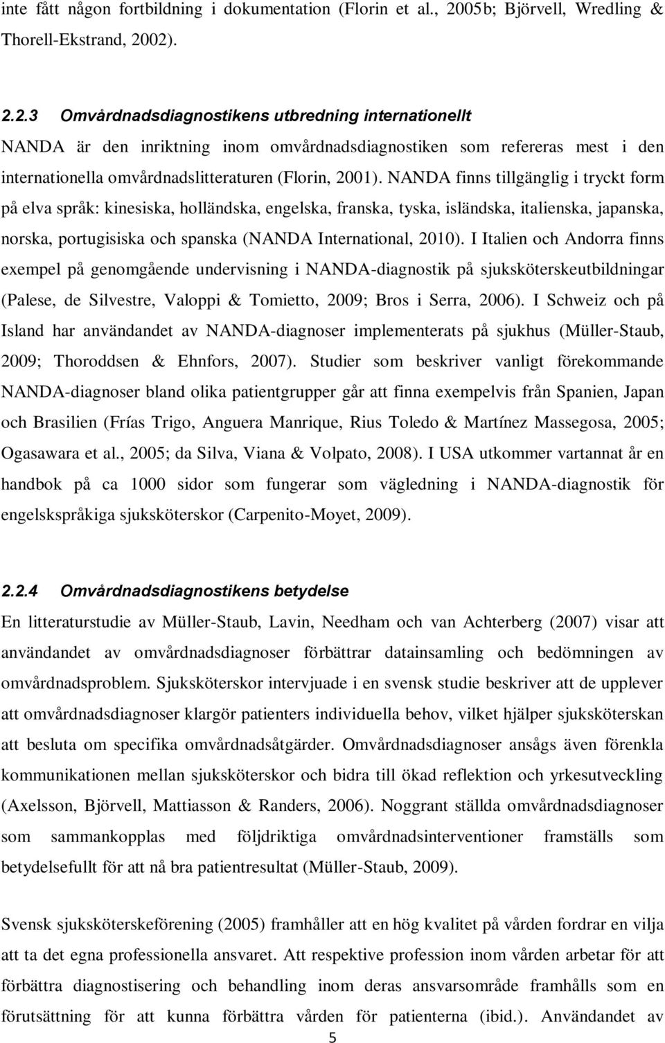 02). 2.2.3 Omvårdnadsdiagnostikens utbredning internationellt NANDA är den inriktning inom omvårdnadsdiagnostiken som refereras mest i den internationella omvårdnadslitteraturen (Florin, 2001).