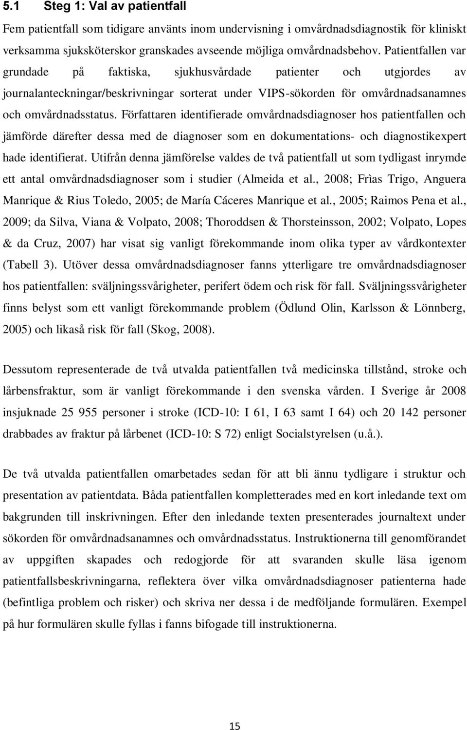 Författaren identifierade omvårdnadsdiagnoser hos patientfallen och jämförde därefter dessa med de diagnoser som en dokumentations- och diagnostikexpert hade identifierat.