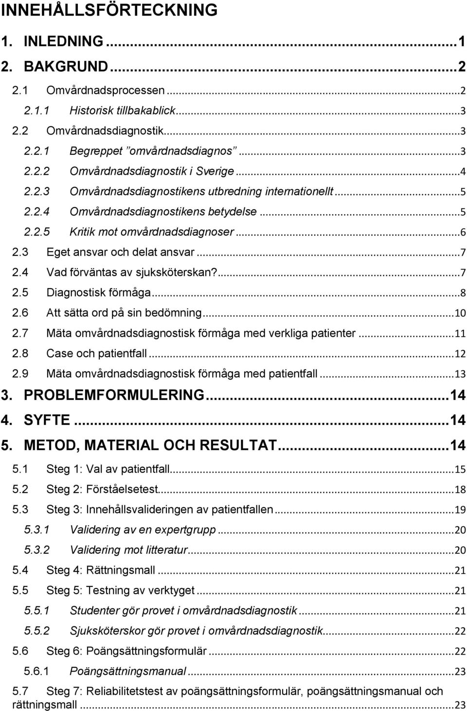 4 Vad förväntas av sjuksköterskan?...7 2.5 Diagnostisk förmåga...8 2.6 Att sätta ord på sin bedömning... 10 2.7 Mäta omvårdnadsdiagnostisk förmåga med verkliga patienter... 11 2.