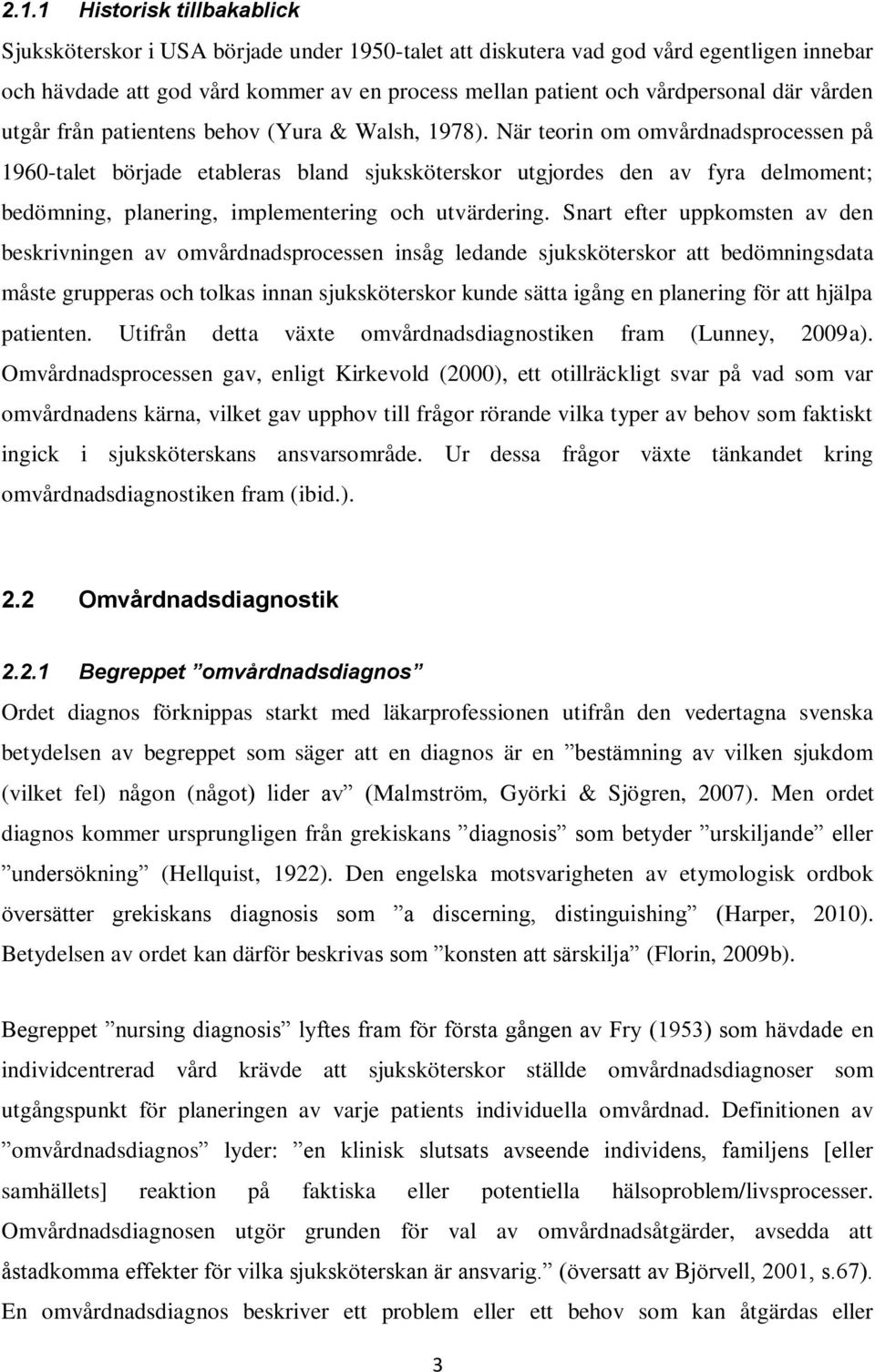 När teorin om omvårdnadsprocessen på 1960-talet började etableras bland sjuksköterskor utgjordes den av fyra delmoment; bedömning, planering, implementering och utvärdering.