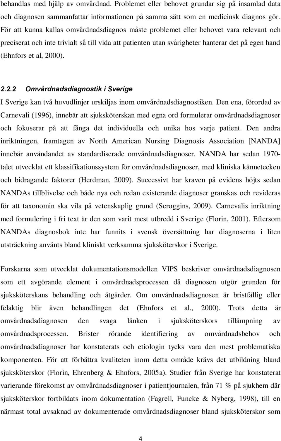 al, 2000). 2.2.2 Omvårdnadsdiagnostik i Sverige I Sverige kan två huvudlinjer urskiljas inom omvårdnadsdiagnostiken.