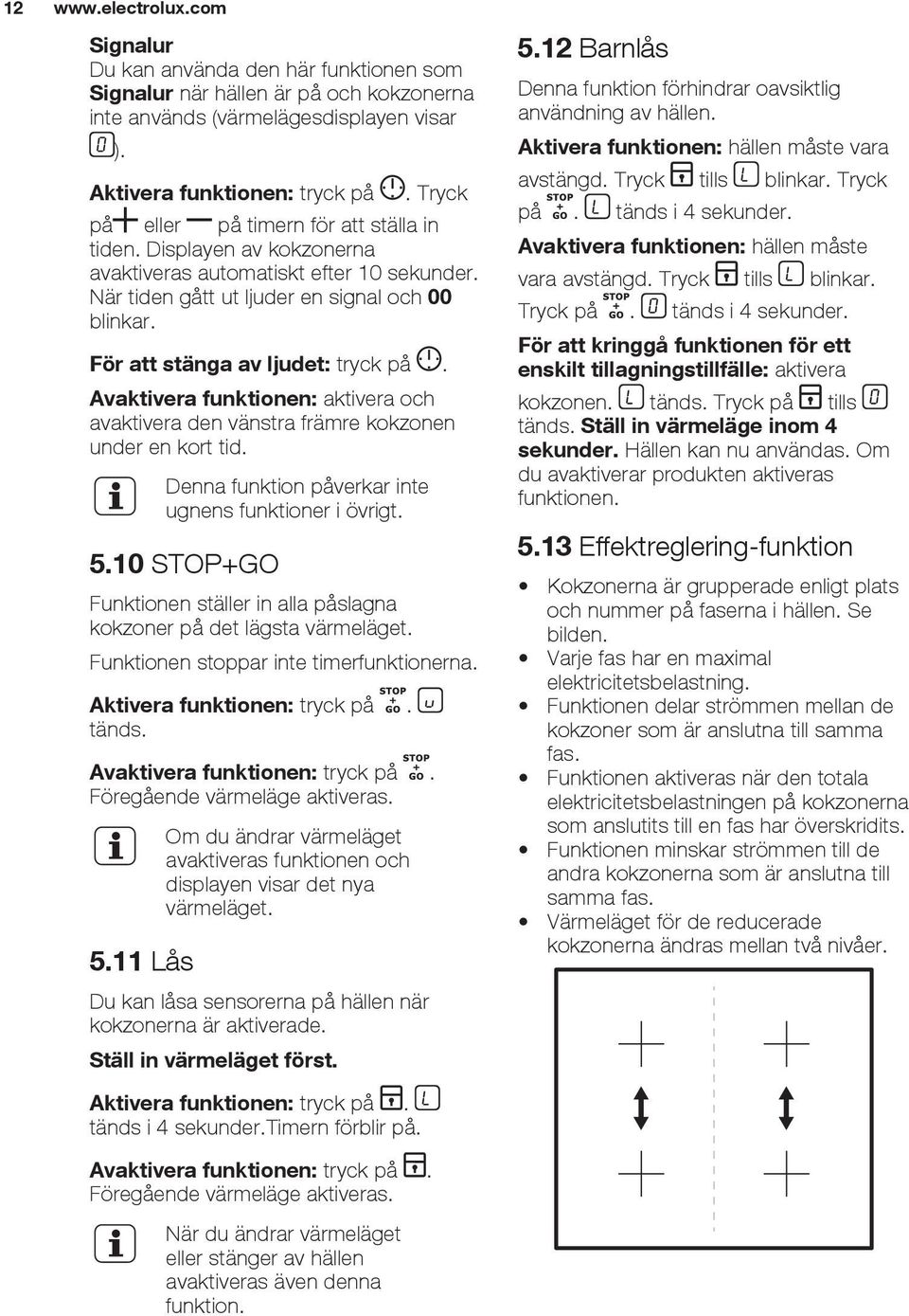 För att stänga av ljudet: tryck på. Avaktivera funktionen: aktivera och avaktivera den vänstra främre kokzonen under en kort tid. Denna funktion påverkar inte ugnens funktioner i övrigt. 5.