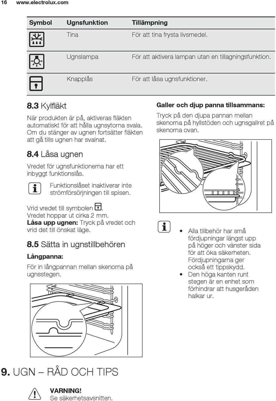 4 Låsa ugnen Vredet för ugnsfunktionerna har ett inbyggt funktionslås. Funktionslåset inaktiverar inte strömförsörjningen till spisen. Vrid vredet till symbolen. Vredet hoppar ut cirka 2 mm.