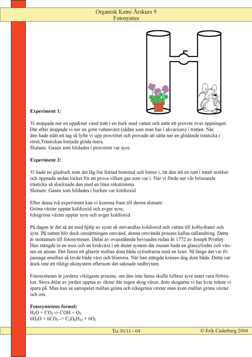 När den hade stått ett tag så lyfte vi upp provröret och provade att sätta ner en glödande trästicka i röret,trästickan började glöda mera. Slutsats: Gasen som bildades i provröret var syre.