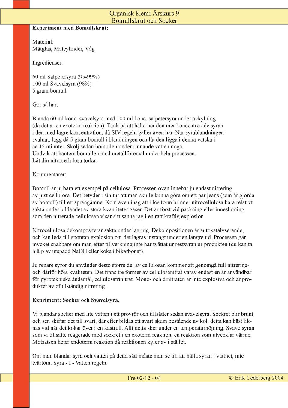 Tänk på att hälla ner den mer koncentrerade syran i den med lägre koncentration, då SIV-regeln gäller även här.
