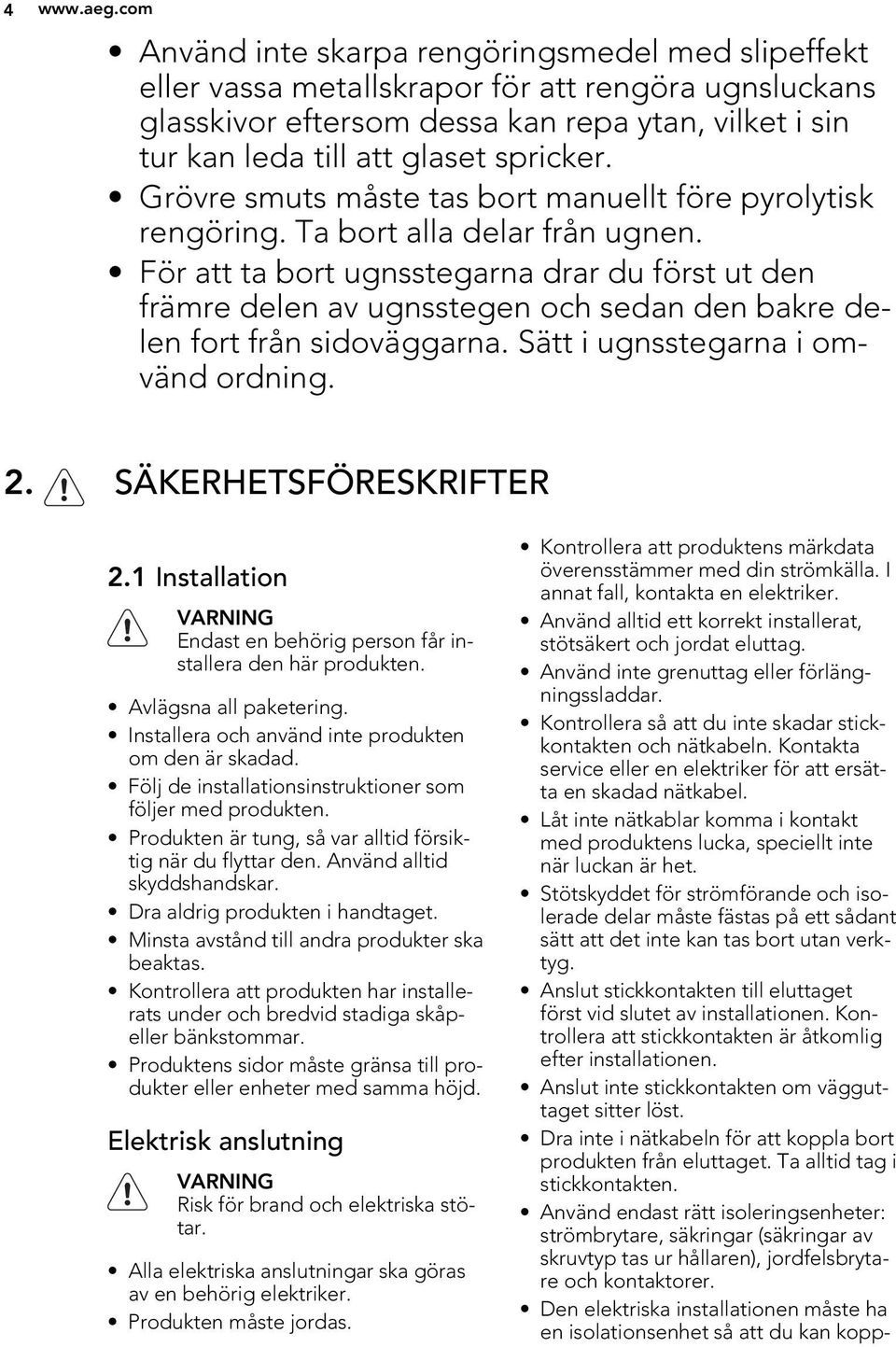 Grövre smuts måste tas bort manuellt före pyrolytisk rengöring. Ta bort alla delar från ugnen.