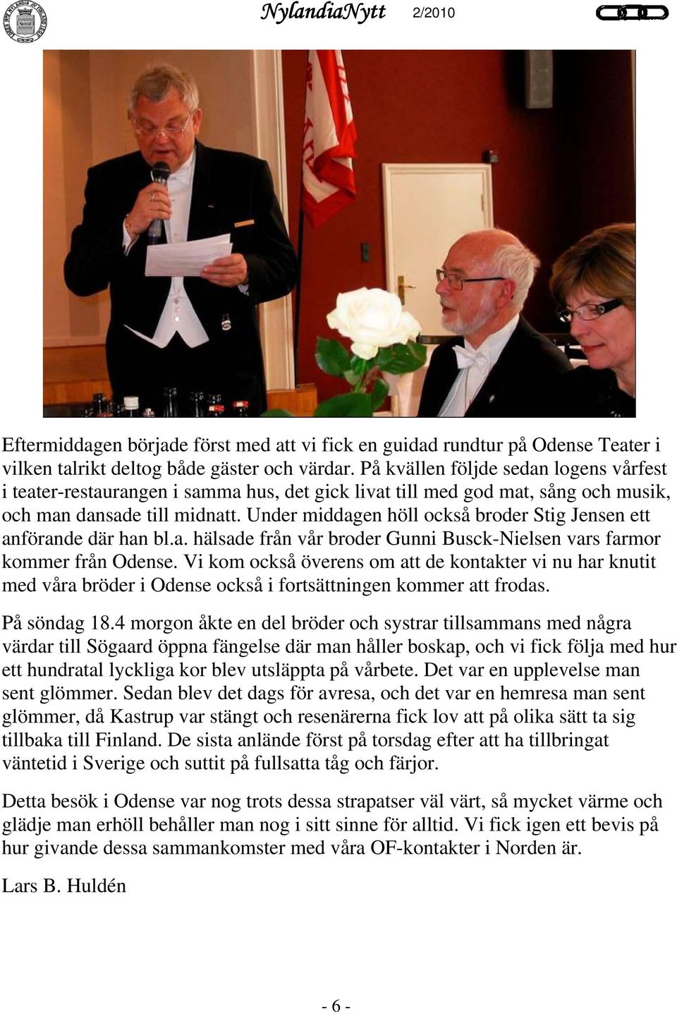 Under middagen höll också broder Stig Jensen ett anförande där han bl.a. hälsade från vår broder Gunni Busck-Nielsen vars farmor kommer från Odense.
