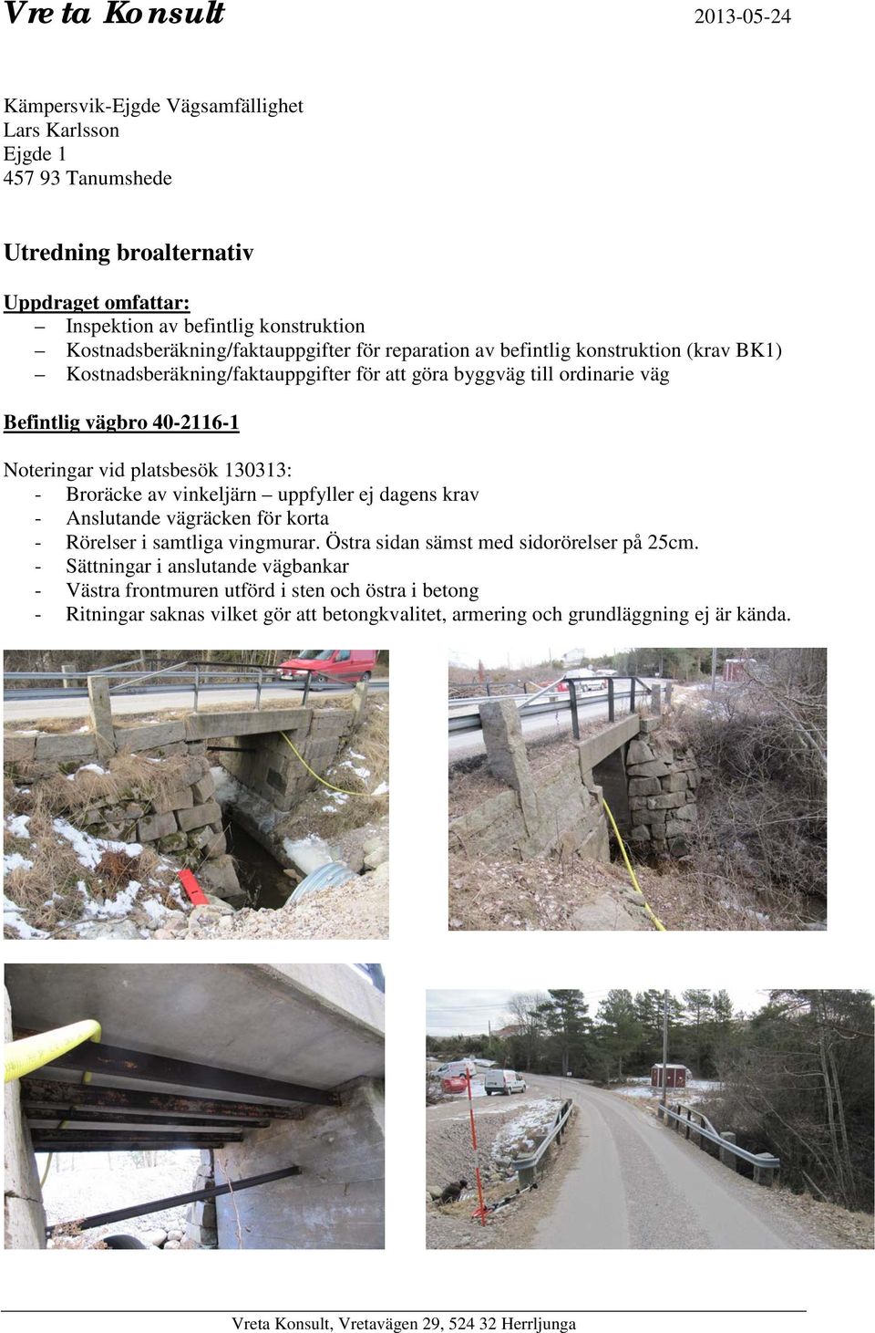 40-2116-1 Noteringar vid platsbesök 130313: - Broräcke av vinkeljärn uppfyller ej dagens krav - Anslutande vägräcken för korta - Rörelser i samtliga vingmurar.