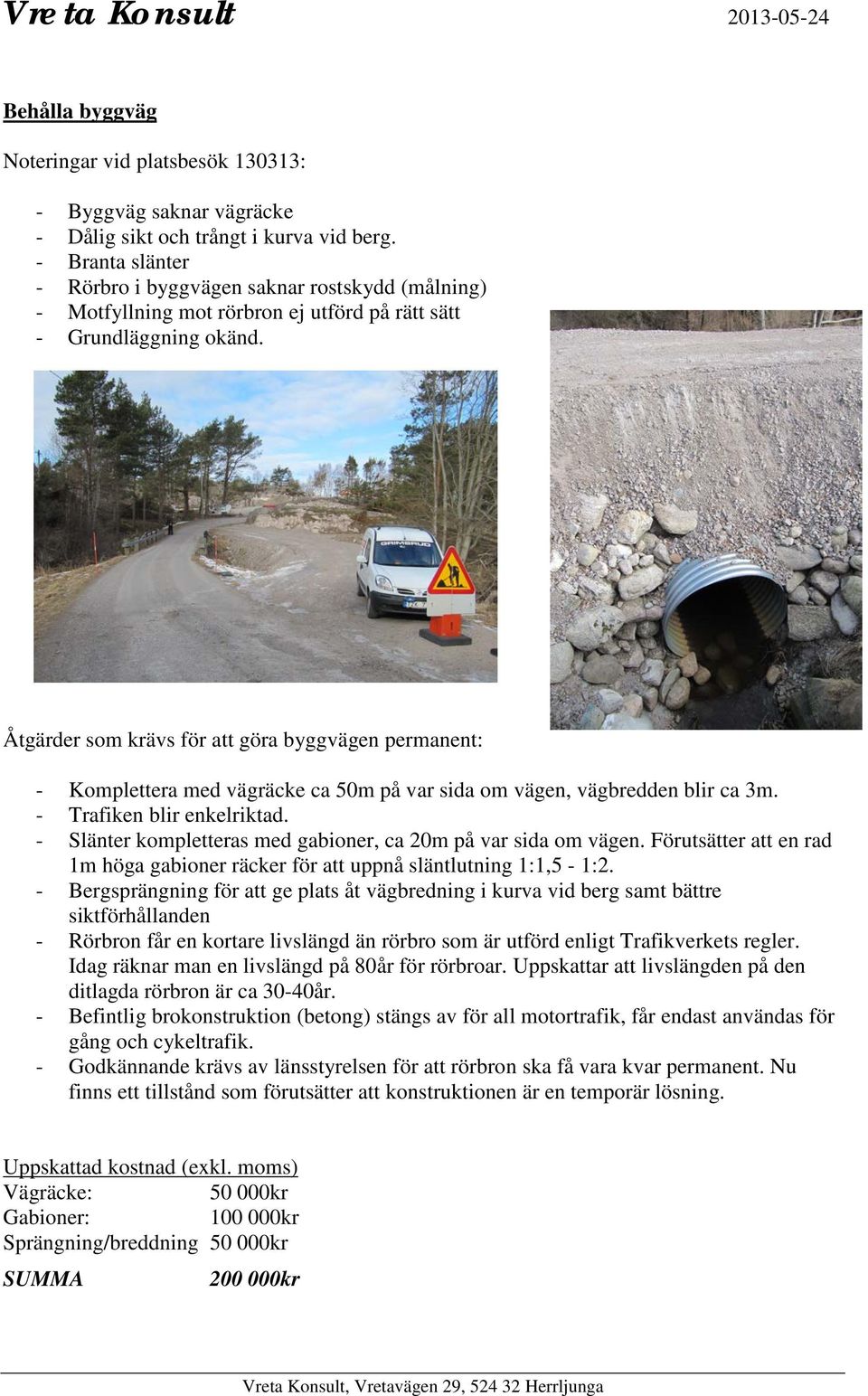 Åtgärder som krävs för att göra byggvägen permanent: - Komplettera med vägräcke ca 50m på var sida om vägen, vägbredden blir ca 3m. - Trafiken blir enkelriktad.