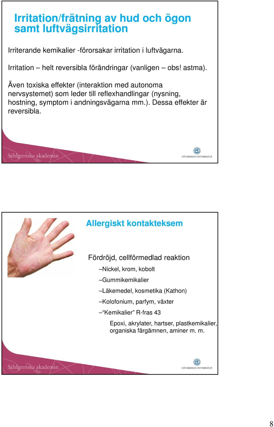 Även toxiska effekter (interaktion med autonoma nervsystemet) som leder till reflexhandlingar (nysning, hostning, symptom i andningsvägarna mm.). Dessa effekter är reversibla.