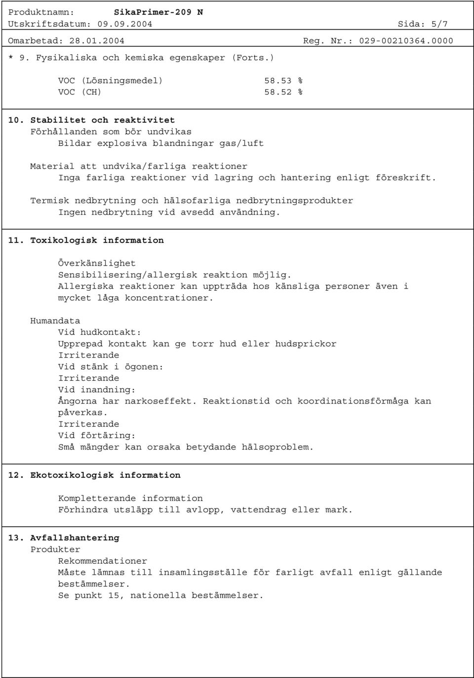 föreskrift. Termisk nedbrytning och hälsofarliga nedbrytningsprodukter Ingen nedbrytning vid avsedd användning. 11. Toxikologisk information Överkänslighet Sensibilisering/allergisk reaktion möjlig.