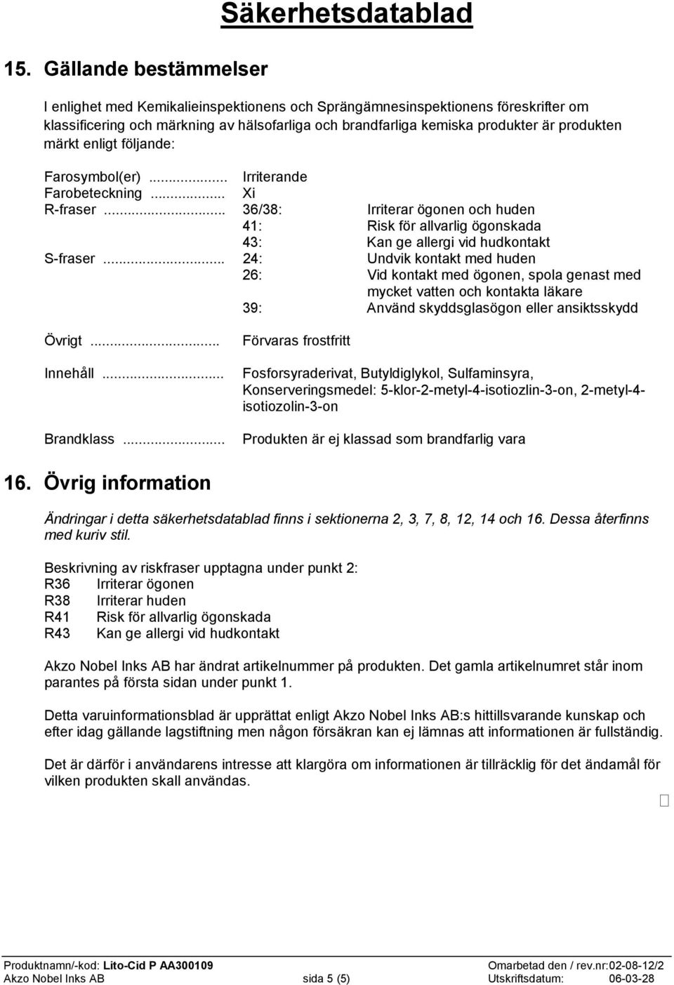 .. 36/38: Irriterar ögonen och huden 41: Risk för allvarlig ögonskada 43: Kan ge allergi vid hudkontakt S-fraser.