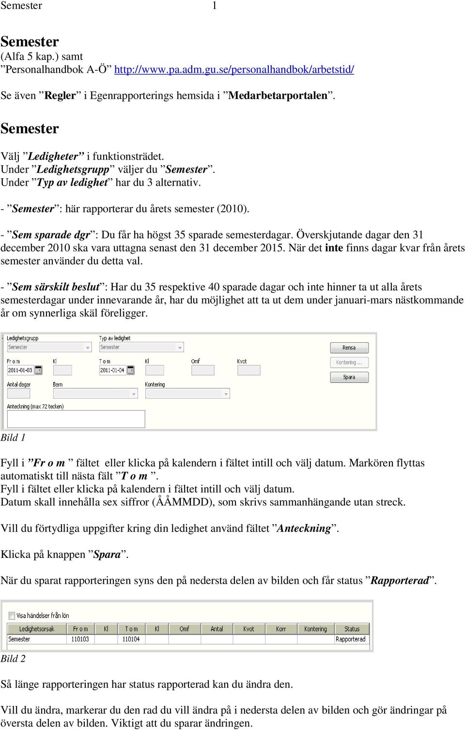 - Sem sparade dgr : Du får ha högst 35 sparade semesterdagar. Överskjutande dagar den 31 december 2010 ska vara uttagna senast den 31 december 2015.