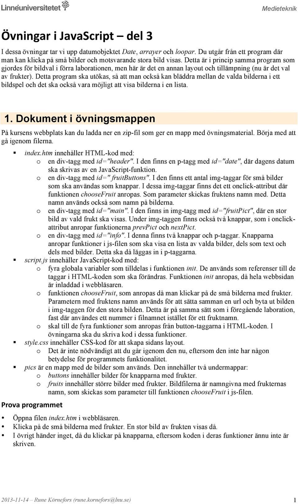 Detta prgram ska utökas, så att man ckså kan bläddra mellan de valda bilderna i ett bildspel ch det ska ckså vara möjligt att visa bilderna i en lista. 1.